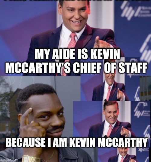 MY AIDE IS KEVIN MCCARTHY’S CHIEF OF STAFF; BECAUSE I AM KEVIN MCCARTHY | made w/ Imgflip meme maker