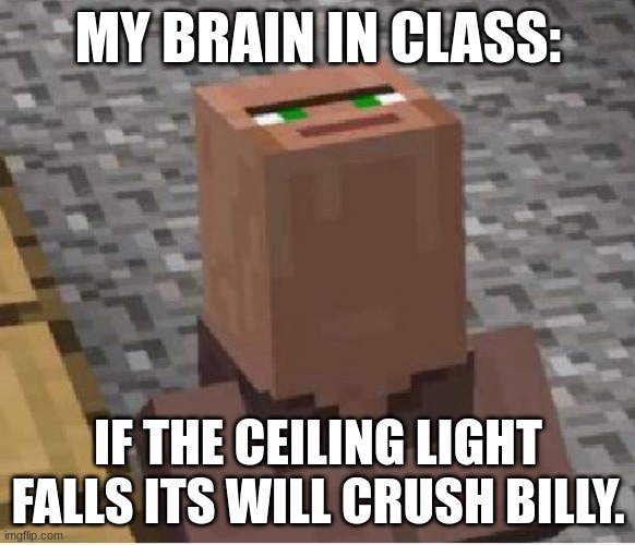 Minecraft Villager Looking Up | MY BRAIN IN CLASS:; IF THE CEILING LIGHT FALLS ITS WILL CRUSH BILLY. | image tagged in minecraft villager looking up | made w/ Imgflip meme maker