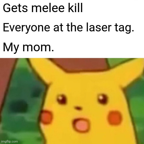 Surprised Pikachu Meme | Gets melee kill; Everyone at the laser tag. My mom. | image tagged in memes,surprised pikachu | made w/ Imgflip meme maker