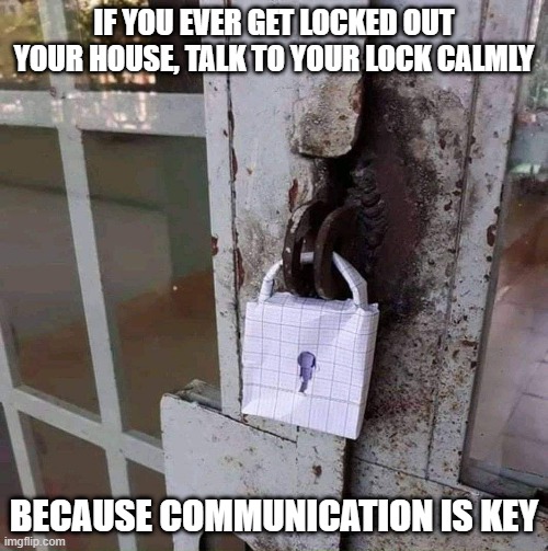Lock | IF YOU EVER GET LOCKED OUT YOUR HOUSE, TALK TO YOUR LOCK CALMLY; BECAUSE COMMUNICATION IS KEY | image tagged in bad security | made w/ Imgflip meme maker