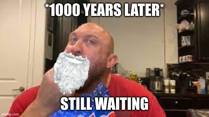 *1000 YEARS LATER* STILL WAITING | made w/ Imgflip meme maker