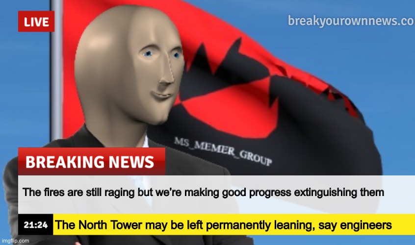 MSMG News (December 2022 edition) | The fires are still raging but we’re making good progress extinguishing them; The North Tower may be left permanently leaning, say engineers | image tagged in msmg news december 2022 edition | made w/ Imgflip meme maker