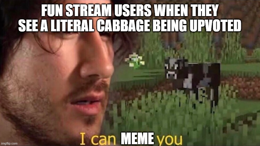 Now these are getting annoying | FUN STREAM USERS WHEN THEY SEE A LITERAL CABBAGE BEING UPVOTED; MEME | image tagged in i can milk you template,memes,i can milk you,cabbage | made w/ Imgflip meme maker