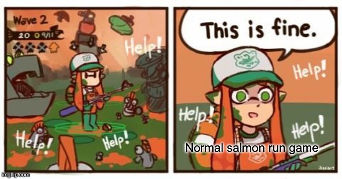 Inkling this is fine | Normal salmon run game | image tagged in inkling this is fine | made w/ Imgflip meme maker