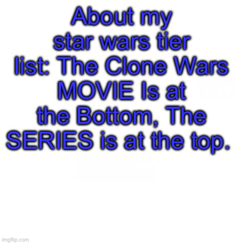 Something I need to make clear so I don’t get anymore UNEDUCATED COMMENTS ON MY TIER LIST | About my star wars tier list: The Clone Wars MOVIE Is at the Bottom, The SERIES is at the top. | made w/ Imgflip meme maker