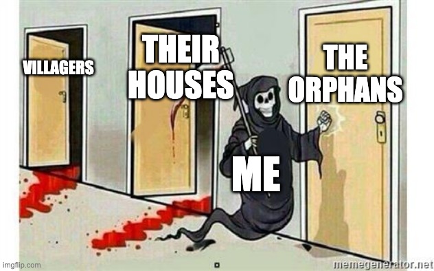 Grim Reaper Knocking Door | THE ORPHANS; THEIR HOUSES; VILLAGERS; ME | image tagged in grim reaper knocking door | made w/ Imgflip meme maker