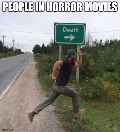 oh no i'm not wrong tho you may be | PEOPLE IN HORROR MOVIES | image tagged in death sign,she hulk,put it somewhere else patrick,rick astley,blackjack and hookers | made w/ Imgflip meme maker