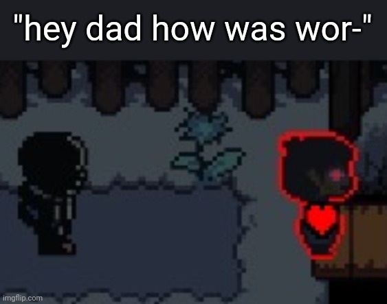 "hey dad how was wor-" | made w/ Imgflip meme maker