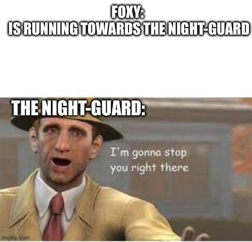 Fnaf foxy in a nutshell | FOXY:
 IS RUNNING TOWARDS THE NIGHT-GUARD; THE NIGHT-GUARD: | image tagged in im going to stop you right there | made w/ Imgflip meme maker