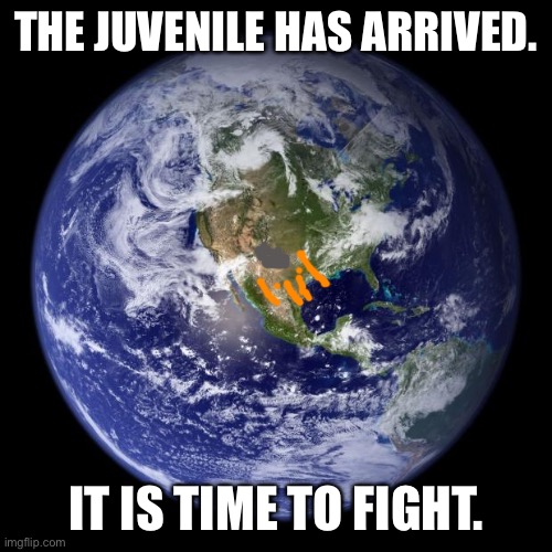 Oh boy rp time | THE JUVENILE HAS ARRIVED. IT IS TIME TO FIGHT. | image tagged in earth | made w/ Imgflip meme maker