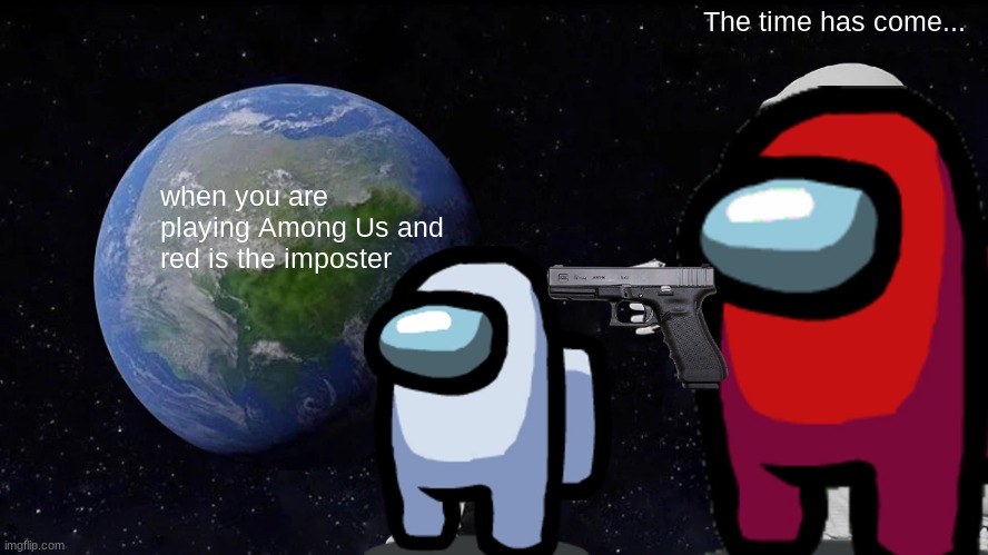 Among Us | The time has come... when you are playing Among Us and red is the imposter | image tagged in memes,always has been | made w/ Imgflip meme maker