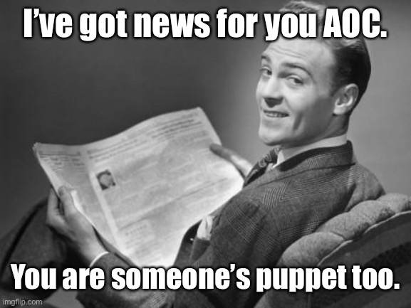 50's newspaper | I’ve got news for you AOC. You are someone’s puppet too. | image tagged in 50's newspaper | made w/ Imgflip meme maker