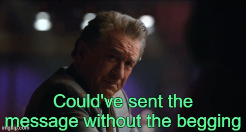 Could've sent the message without the begging | made w/ Imgflip meme maker