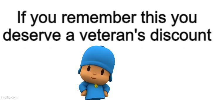 If you remember this you deserve a veteran's discount | image tagged in if you remember this you deserve a veteran's discount,pocoyo | made w/ Imgflip meme maker