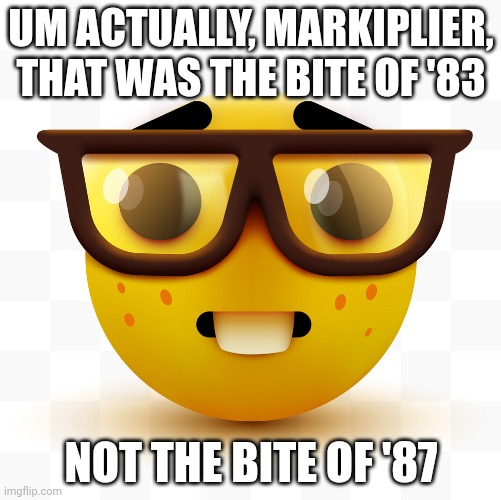 Nerd emoji | UM ACTUALLY, MARKIPLIER, THAT WAS THE BITE OF '83 NOT THE BITE OF '87 | image tagged in nerd emoji | made w/ Imgflip meme maker