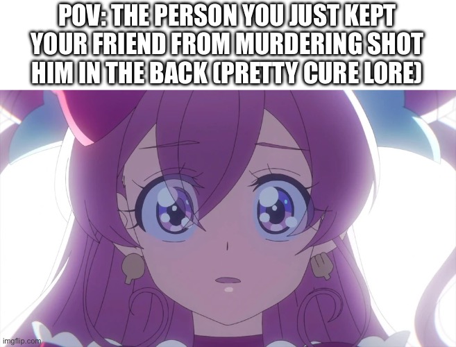 Lore | POV: THE PERSON YOU JUST KEPT YOUR FRIEND FROM MURDERING SHOT HIM IN THE BACK (PRETTY CURE LORE) | image tagged in shocked yui | made w/ Imgflip meme maker