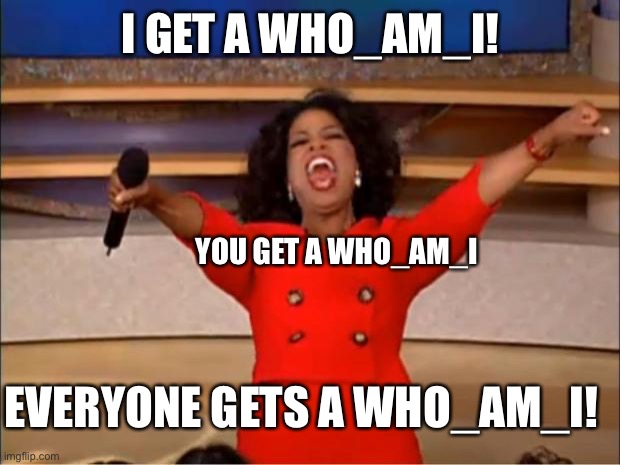 Oprah You Get A | I GET A WHO_AM_I! YOU GET A WHO_AM_I; EVERYONE GETS A WHO_AM_I! | image tagged in memes,oprah you get a | made w/ Imgflip meme maker