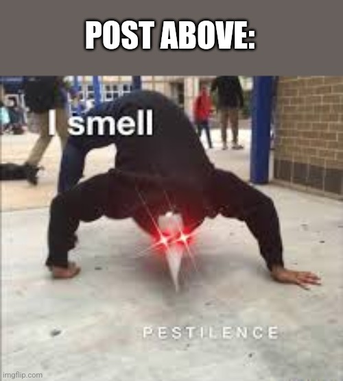 I SMELL PESTILENCE | POST ABOVE: | image tagged in i smell pestilence | made w/ Imgflip meme maker