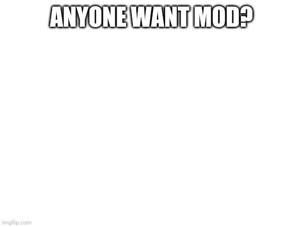Mod. | ANYONE WANT MOD? | made w/ Imgflip meme maker
