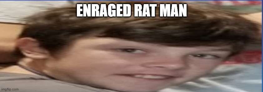 ENRAGEDRATMAN IS COMING | ENRAGED RAT MAN | image tagged in enragedratman | made w/ Imgflip meme maker