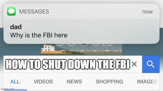 Uh oh spaghetti-o's | HOW TO SHUT DOWN THE FBI | image tagged in why is the fbi here | made w/ Imgflip meme maker