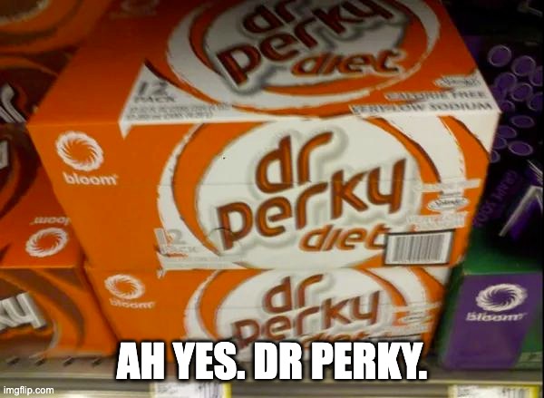 Dr perky | AH YES. DR PERKY. | image tagged in memes,funny,dr pepper,brand,ripoff,products | made w/ Imgflip meme maker