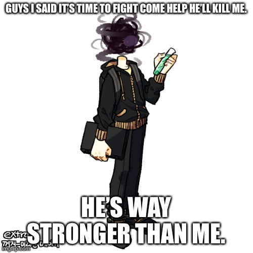 Bro don’t let me die. | GUYS I SAID IT’S TIME TO FIGHT COME HELP HE’LL KILL ME. HE’S WAY STRONGER THAN ME. | image tagged in gunslinger full transparent | made w/ Imgflip meme maker
