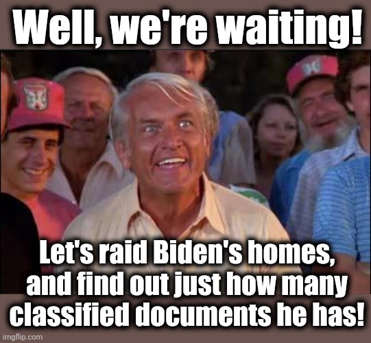 Hey FBI: we're waiting! | Well, we're waiting! Let's raid Biden's homes, and find out just how many classified documents he has! | image tagged in well we're waiting,memes,fbi,classified documents,joe biden,hypocrisy | made w/ Imgflip meme maker