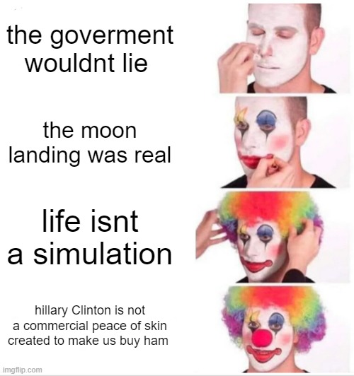 Clown Applying Makeup | the goverment wouldnt lie; the moon landing was real; life isnt a simulation; hillary Clinton is not a commercial peace of skin created to make us buy ham | image tagged in memes,clown applying makeup | made w/ Imgflip meme maker