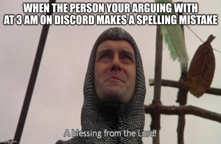A blessing from the lord | WHEN THE PERSON YOUR ARGUING WITH AT 3 AM ON DISCORD MAKES A SPELLING MISTAKE | image tagged in a blessing from the lord | made w/ Imgflip meme maker