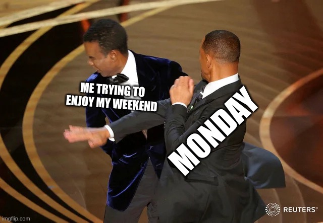 Will Smith punching Chris Rock | ME TRYING TO ENJOY MY WEEKEND; MONDAY | image tagged in will smith punching chris rock | made w/ Imgflip meme maker
