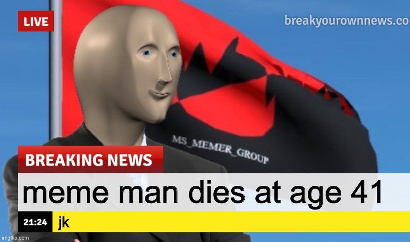 MSMG News (December 2022 edition) | meme man dies at age 41; jk | image tagged in msmg news december 2022 edition | made w/ Imgflip meme maker