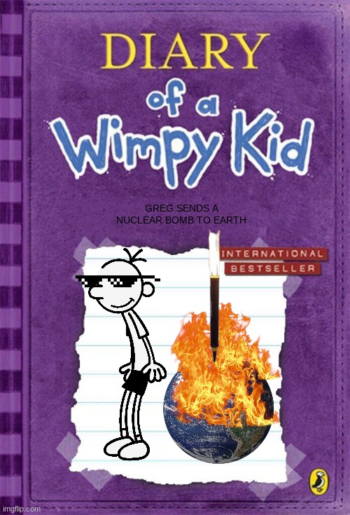 GREG | GREG SENDS A NUCLEAR BOMB TO EARTH | image tagged in diary of a wimpy kid cover template | made w/ Imgflip meme maker