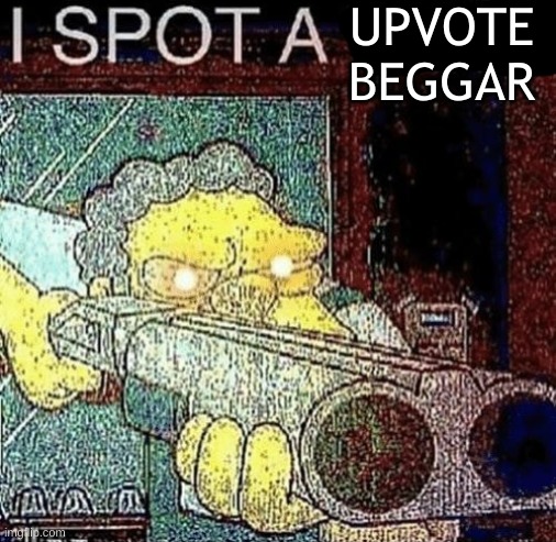 i spot a thot | UPVOTE BEGGAR | image tagged in i spot a thot | made w/ Imgflip meme maker