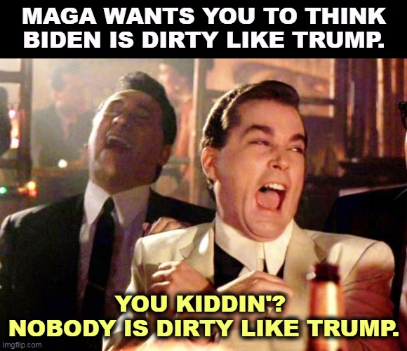 Trump was too close to the Genovese and Gambino crime families. That's why there's no Trump Casino in Vegas. | MAGA WANTS YOU TO THINK BIDEN IS DIRTY LIKE TRUMP. YOU KIDDIN'? 
NOBODY IS DIRTY LIKE TRUMP. | image tagged in goodfellas laugh,biden,clean,trump,dirty,mob | made w/ Imgflip meme maker