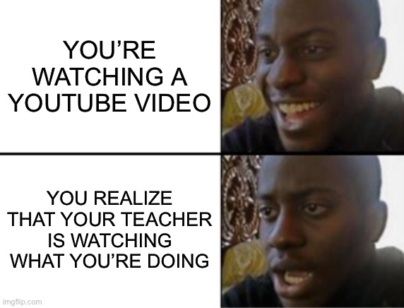 Oh yeah! Oh no... | YOU’RE WATCHING A YOUTUBE VIDEO; YOU REALIZE THAT YOUR TEACHER IS WATCHING WHAT YOU’RE DOING | image tagged in oh yeah oh no | made w/ Imgflip meme maker