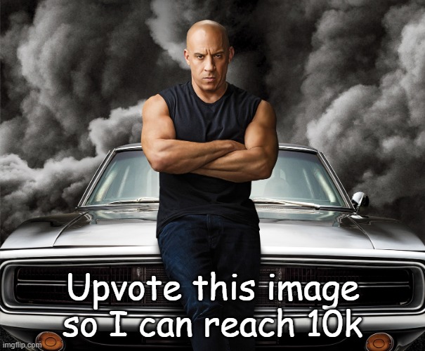Dominic Toretto | Upvote this image so I can reach 10k | image tagged in vin diesel | made w/ Imgflip meme maker