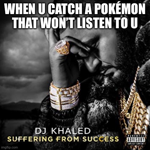 Pokémon | WHEN U CATCH A POKÉMON THAT WON’T LISTEN TO U | image tagged in dj khaled suffering from success meme,pokemon,funny memes | made w/ Imgflip meme maker