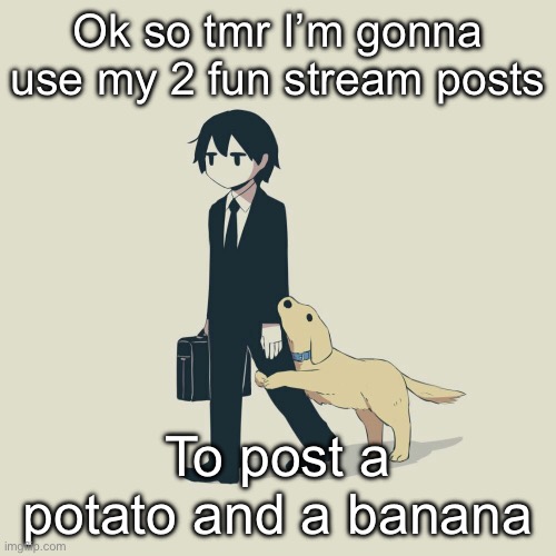 Avogado6 | Ok so tmr I’m gonna use my 2 fun stream posts; To post a potato and a banana | image tagged in avogado6 | made w/ Imgflip meme maker