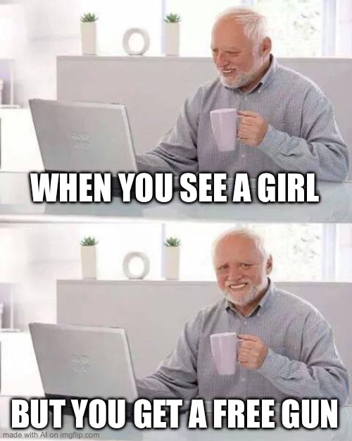 Lmao wtf | WHEN YOU SEE A GIRL; BUT YOU GET A FREE GUN | image tagged in memes,hide the pain harold | made w/ Imgflip meme maker
