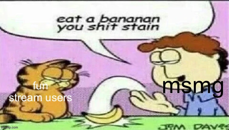 eat a bananan you shit stain | msmg; fun stream users | image tagged in eat a bananan you shit stain | made w/ Imgflip meme maker