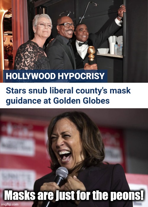 As if! | Masks are just for the peons! | image tagged in kamala laughing,golden globes,liberals,hypocrisy,democrats,facemasks | made w/ Imgflip meme maker