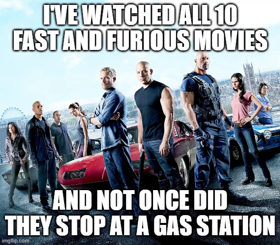 I'VE WATCHED ALL 10 FAST AND FURIOUS MOVIES; AND NOT ONCE DID THEY STOP AT A GAS STATION | made w/ Imgflip meme maker