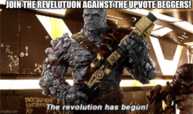 The revolution has begun | JOIN THE REVELUTUON AGAINST THE UPVOTE BEGGERS! | image tagged in the revolution has begun | made w/ Imgflip meme maker