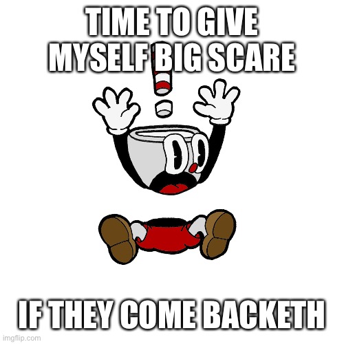 TIME TO GIVE MYSELF BIG SCARE IF THEY COME BACKETH | made w/ Imgflip meme maker