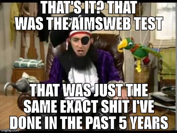 anyone else here do aimsweb | THAT'S IT? THAT WAS THE AIMSWEB TEST; THAT WAS JUST THE SAME EXACT SHIT I'VE DONE IN THE PAST 5 YEARS | image tagged in patchy the pirate that's it | made w/ Imgflip meme maker