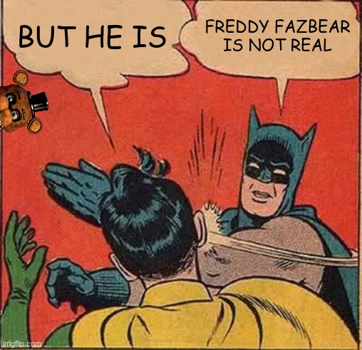 har har har har hor hor hor hor hor | BUT HE IS; FREDDY FAZBEAR IS NOT REAL | image tagged in memes,batman slapping robin | made w/ Imgflip meme maker