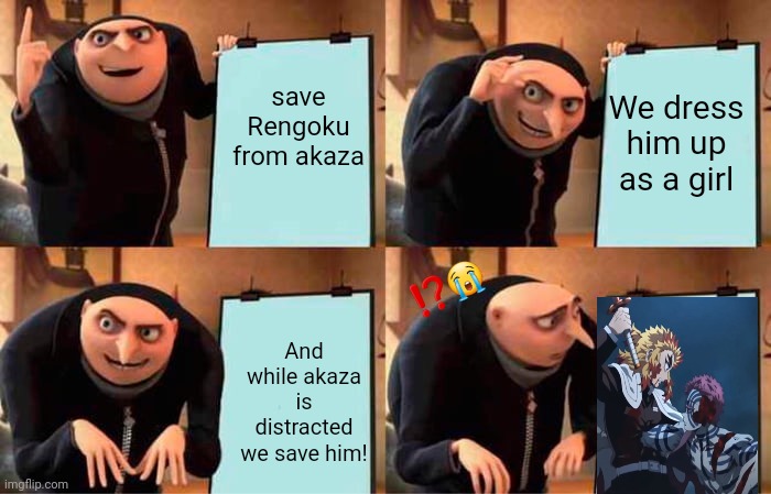Demon Slayer | save Rengoku from akaza; We dress him up as a girl; ⁉️😭; And while akaza is distracted we save him! | image tagged in memes,gru's plan | made w/ Imgflip meme maker
