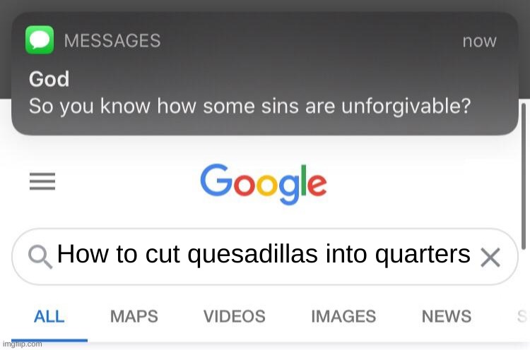 You HAVE to do it in thirds! *looks menacingly at my mom* | How to cut quesadillas into quarters | image tagged in so you know how some sins are unforgivable | made w/ Imgflip meme maker