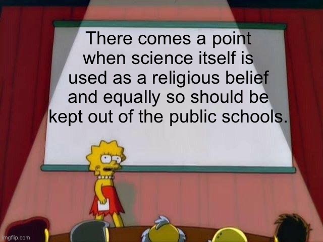 Lisa Simpson's Presentation | There comes a point when science itself is used as a religious belief and equally so should be kept out of the public schools. | image tagged in lisa simpson's presentation,science,evolution,natural selection,education | made w/ Imgflip meme maker